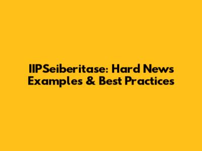 IIPSeiberitase: Hard News Examples & Best Practices
