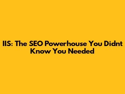 IIS: The SEO Powerhouse You Didn't Know You Needed