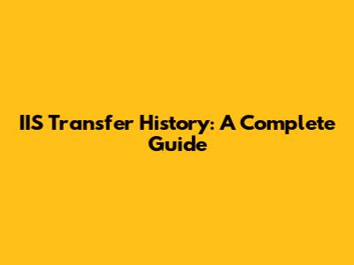 IIS Transfer History: A Complete Guide