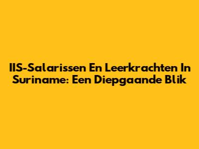 IIS-Salarissen En Leerkrachten In Suriname: Een Diepgaande Blik