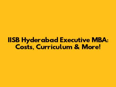 IISB Hyderabad Executive MBA: Costs, Curriculum & More!