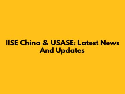 IISE China & USASE: Latest News And Updates