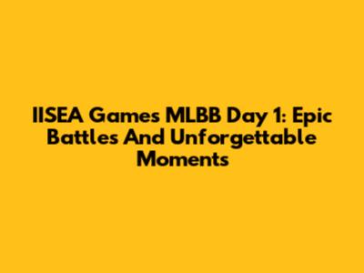 IISEA Games MLBB Day 1: Epic Battles And Unforgettable Moments