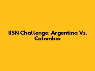 IISN Challenge: Argentina Vs. Colombia