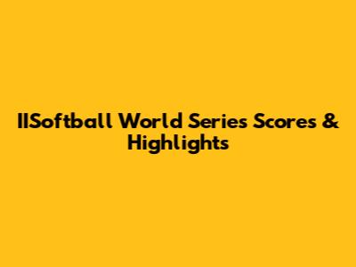 IISoftball World Series Scores & Highlights