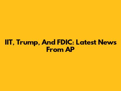 IIT, Trump, And FDIC: Latest News From AP