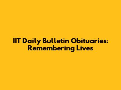 IIT Daily Bulletin Obituaries: Remembering Lives