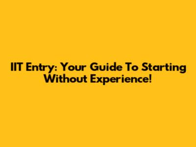 IIT Entry: Your Guide To Starting Without Experience!