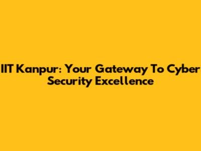IIT Kanpur: Your Gateway To Cyber Security Excellence