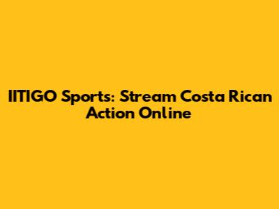 IITIGO Sports: Stream Costa Rican Action Online