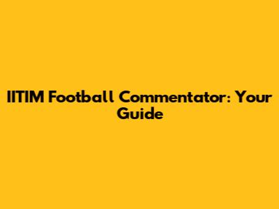 IITIM Football Commentator: Your Guide