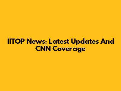 IITOP News: Latest Updates And CNN Coverage