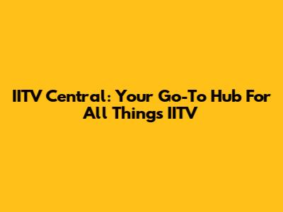 IITV Central: Your Go-To Hub For All Things IITV
