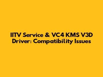 IITV Service & VC4 KMS V3D Driver: Compatibility Issues