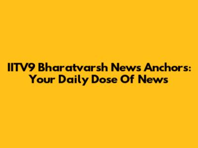 IITV9 Bharatvarsh News Anchors: Your Daily Dose Of News