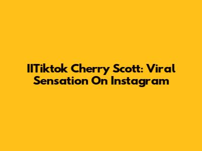 IITiktok Cherry Scott: Viral Sensation On Instagram