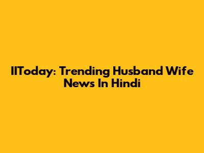 IIToday: Trending Husband Wife News In Hindi