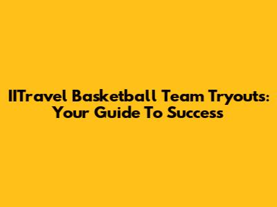IITravel Basketball Team Tryouts: Your Guide To Success