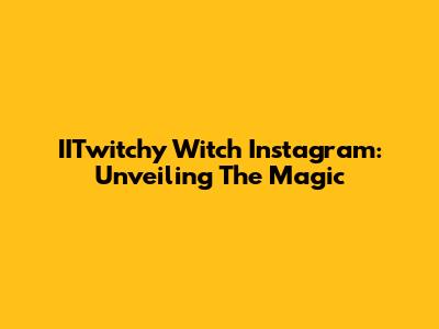 IITwitchy Witch Instagram: Unveiling The Magic