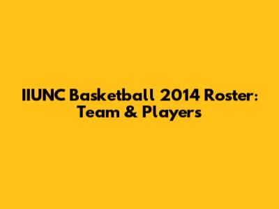 IIUNC Basketball 2014 Roster: Team & Players