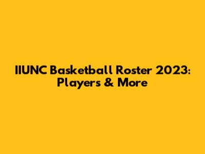 IIUNC Basketball Roster 2023: Players & More
