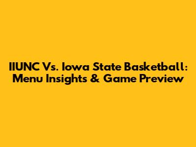IIUNC Vs. Iowa State Basketball: Menu Insights & Game Preview