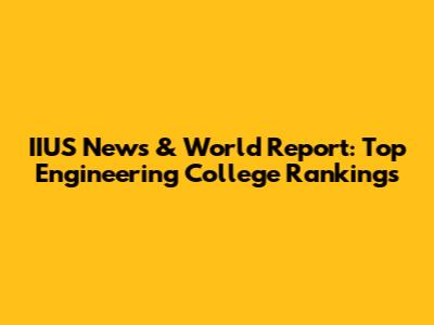 IIUS News & World Report: Top Engineering College Rankings