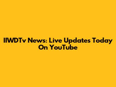 IIWDTv News: Live Updates Today On YouTube