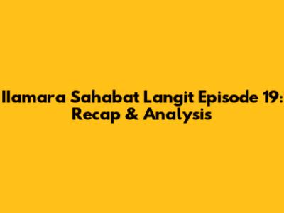 IIamara Sahabat Langit Episode 19: Recap & Analysis