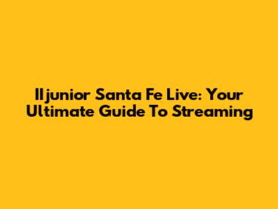 IIjunior Santa Fe Live: Your Ultimate Guide To Streaming