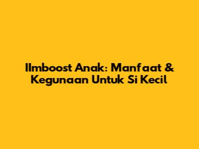 IImboost Anak: Manfaat & Kegunaan Untuk Si Kecil