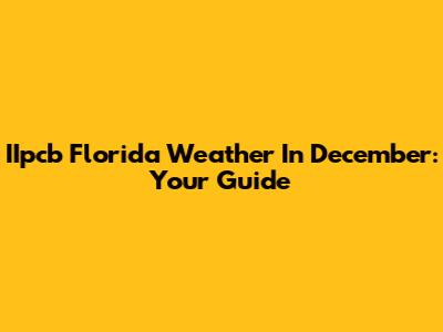 IIpcb Florida Weather In December: Your Guide
