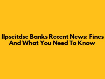 IIpseitdse Bank's Recent News: Fines And What You Need To Know
