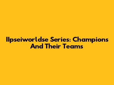 IIpseiworldse Series: Champions And Their Teams