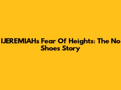IJEREMIAH's Fear Of Heights: The No Shoes Story