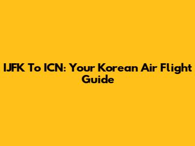 IJFK To ICN: Your Korean Air Flight Guide