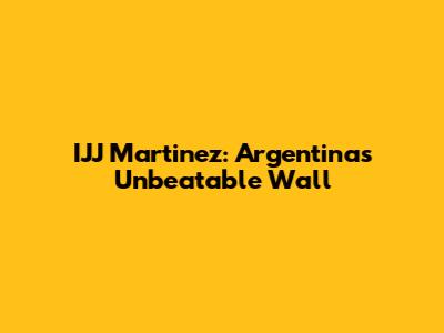 IJJ Martinez: Argentina's Unbeatable Wall