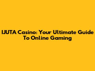 IJUTA Casino: Your Ultimate Guide To Online Gaming