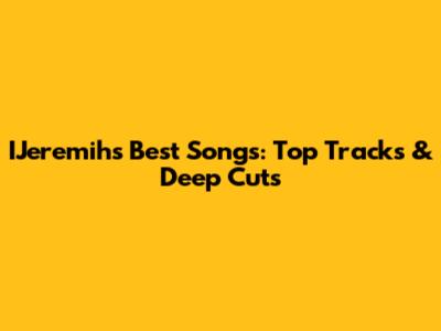 IJeremih's Best Songs: Top Tracks & Deep Cuts