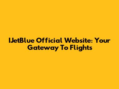 IJetBlue Official Website: Your Gateway To Flights