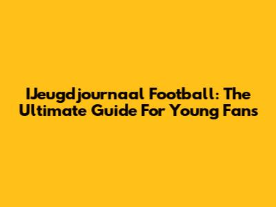 IJeugdjournaal Football: The Ultimate Guide For Young Fans