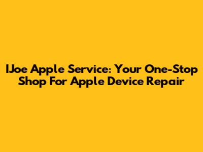 IJoe Apple Service: Your One-Stop Shop For Apple Device Repair