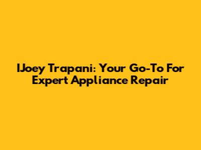 IJoey Trapani: Your Go-To For Expert Appliance Repair