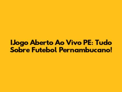 IJogo Aberto Ao Vivo PE: Tudo Sobre Futebol Pernambucano!