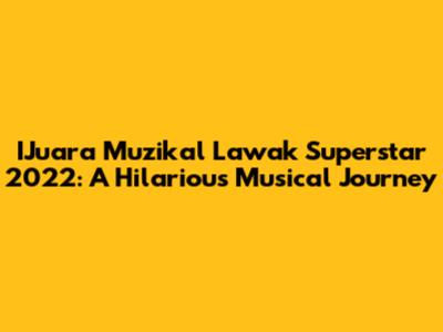 IJuara Muzikal Lawak Superstar 2022: A Hilarious Musical Journey