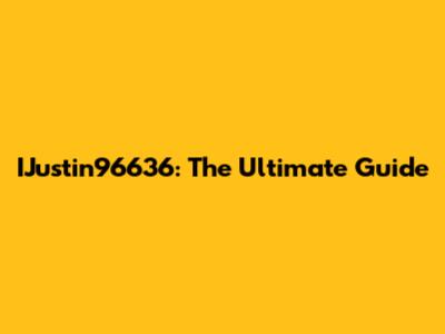 IJustin96636: The Ultimate Guide
