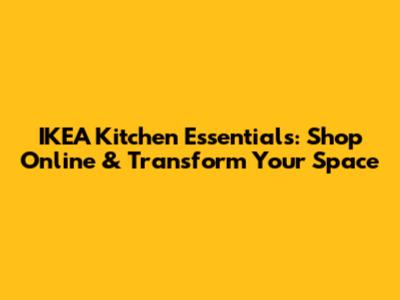 IKEA Kitchen Essentials: Shop Online & Transform Your Space
