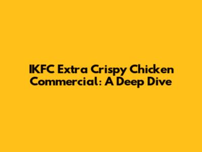 IKFC Extra Crispy Chicken Commercial: A Deep Dive