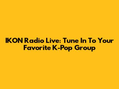 IKON Radio Live: Tune In To Your Favorite K-Pop Group
