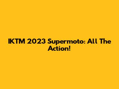 IKTM 2023 Supermoto: All The Action!